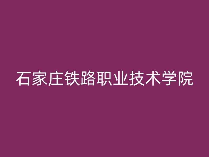 石家庄铁路职业技术学院