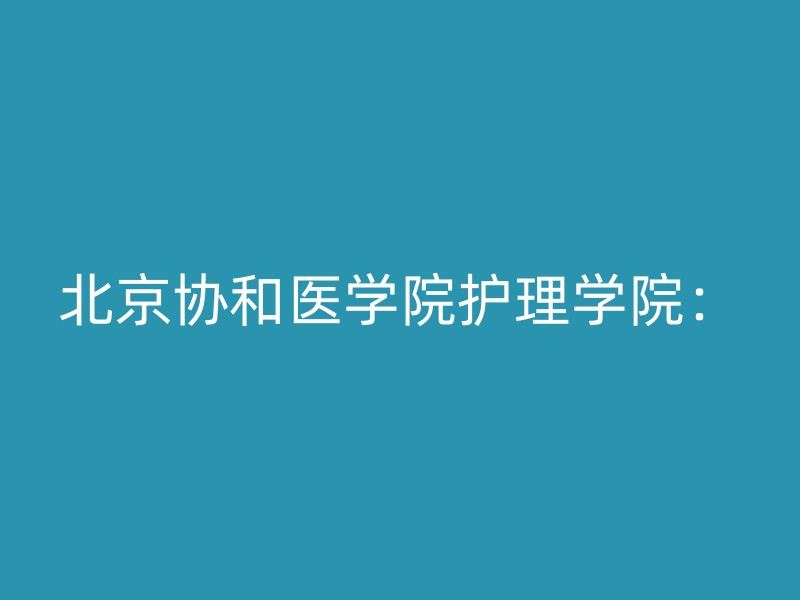 北京协和医学院护理学院：