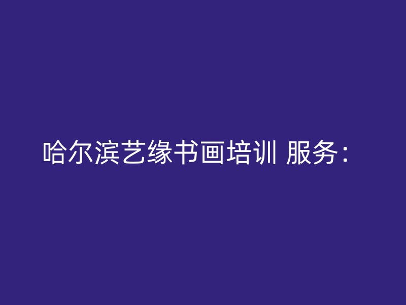 哈尔滨艺缘书画培训 服务：