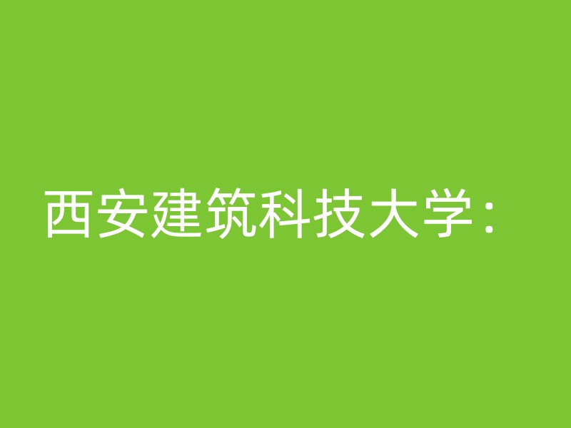 西安建筑科技大学：