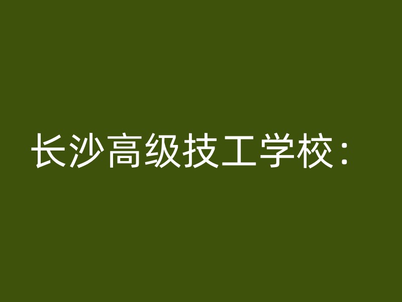 长沙高级技工学校：