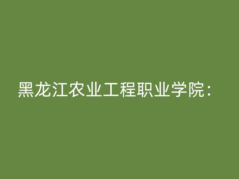 黑龙江农业工程职业学院：