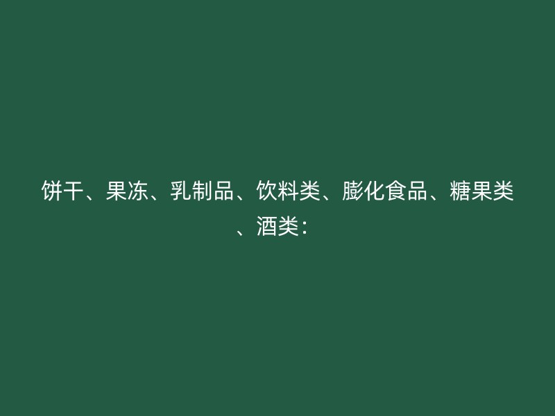 饼干、果冻、乳制品、饮料类、膨化食品、糖果类、酒类：