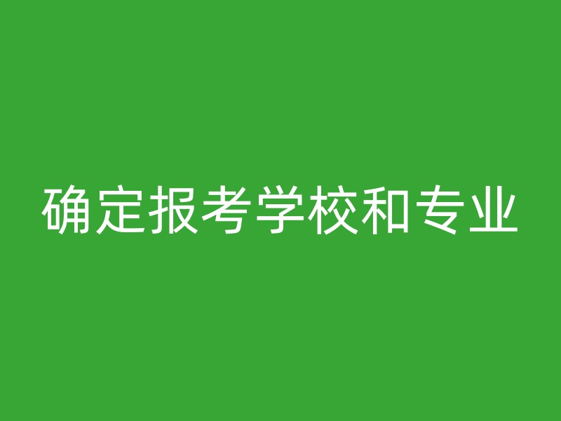 确定报考学校和专业