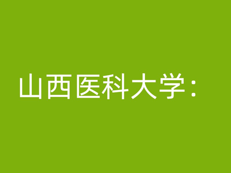 山西医科大学：