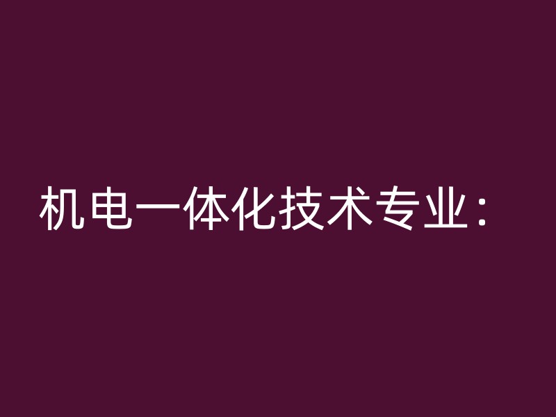 机电一体化技术专业：