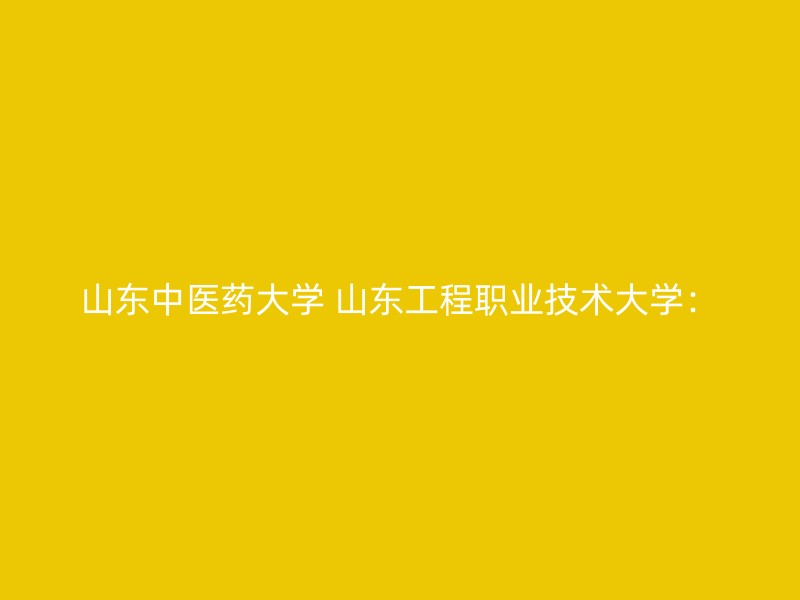 山东中医药大学 山东工程职业技术大学：