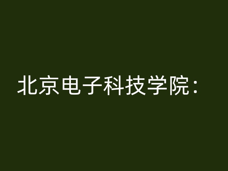 北京电子科技学院：