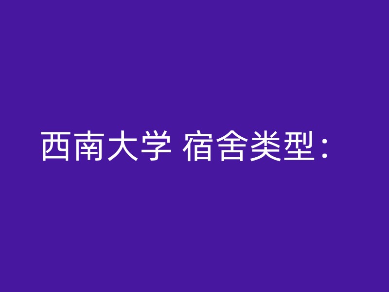 西南大学 宿舍类型：