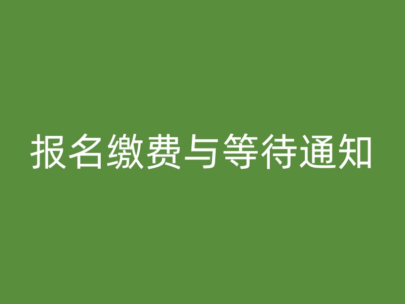 报名缴费与等待通知