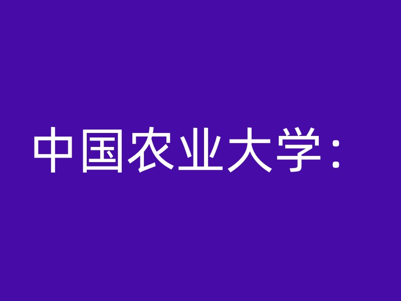 中国农业大学：