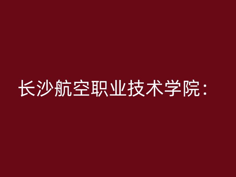 长沙航空职业技术学院：