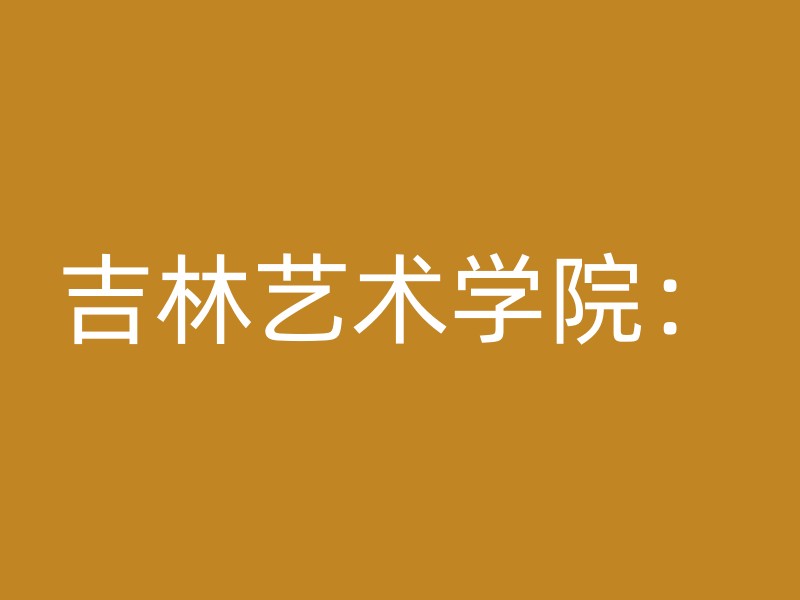 吉林艺术学院：