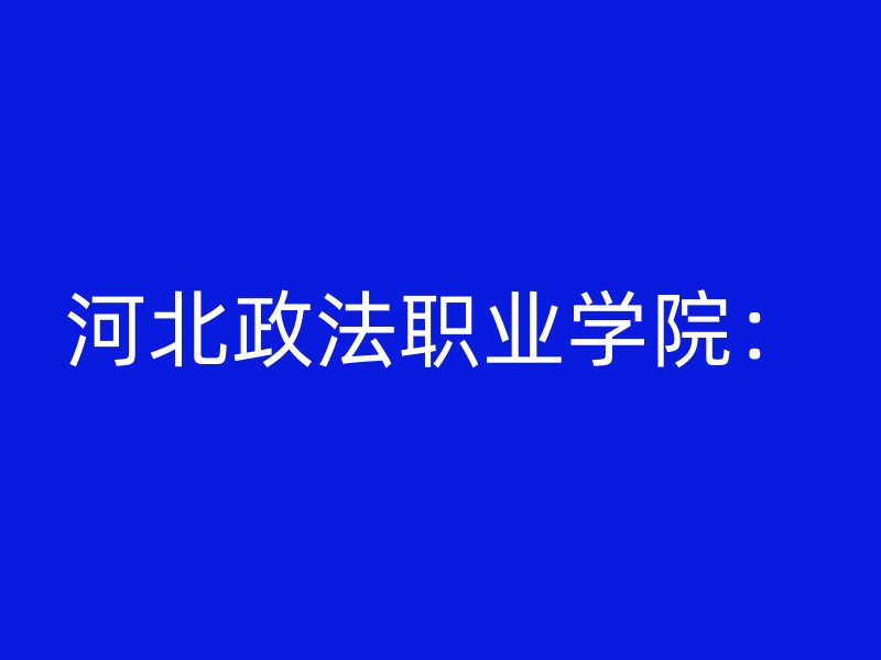 河北政法职业学院：