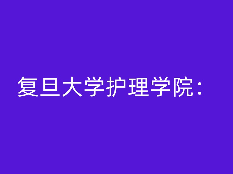 复旦大学护理学院：