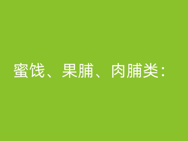 蜜饯、果脯、肉脯类：