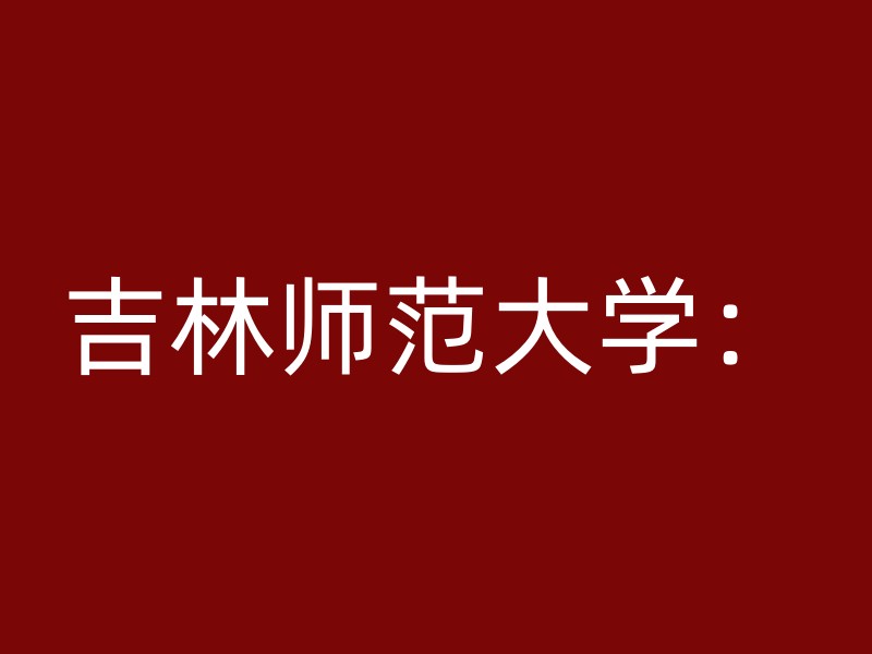 吉林师范大学：