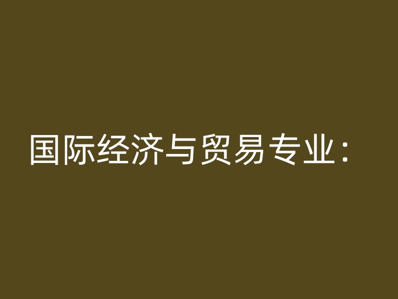 国际经济与贸易专业：