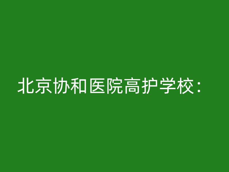 北京协和医院高护学校：