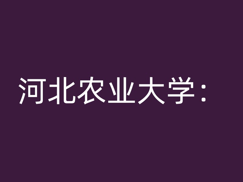 河北农业大学：