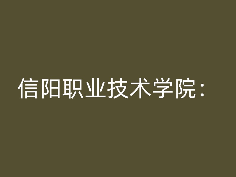 信阳职业技术学院：