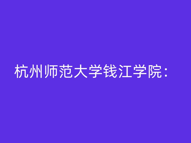 杭州师范大学钱江学院：