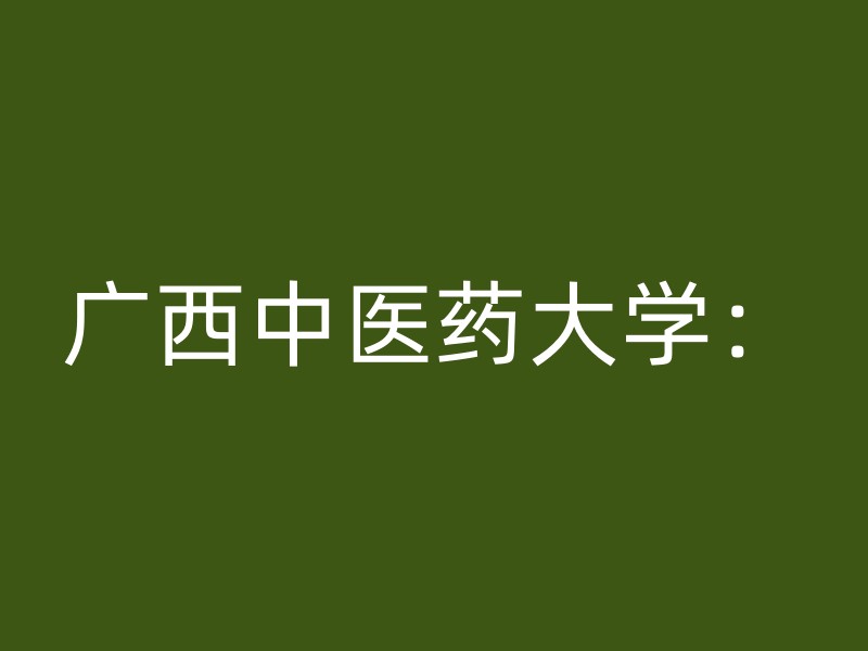 广西中医药大学：