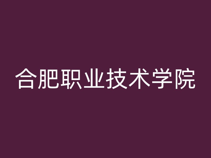 合肥职业技术学院