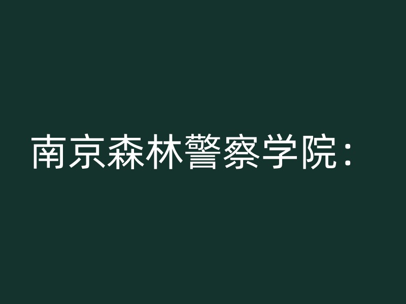 南京森林警察学院：