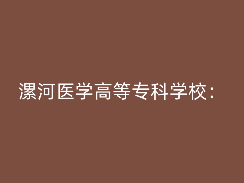 漯河医学高等专科学校：