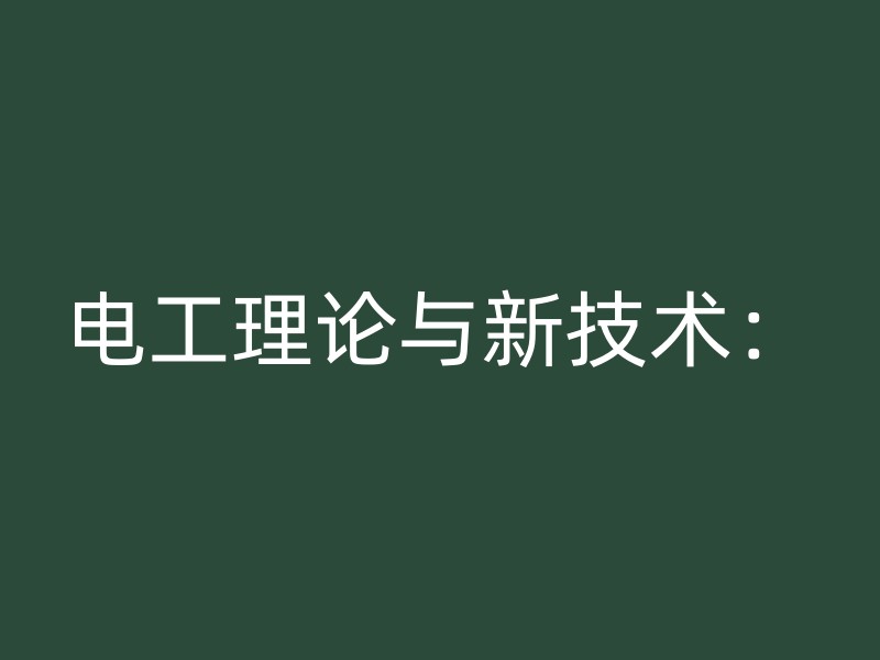 电工理论与新技术：