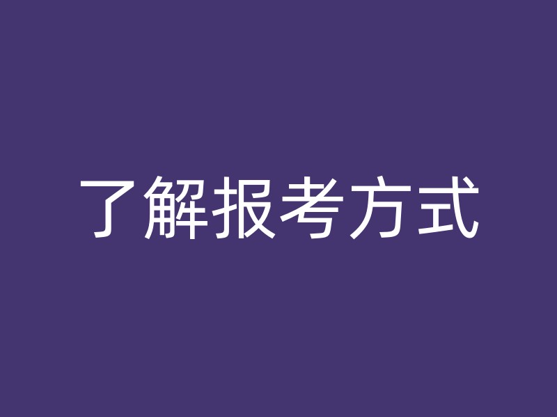 了解报考方式