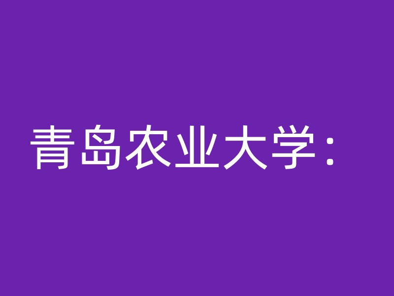 青岛农业大学：