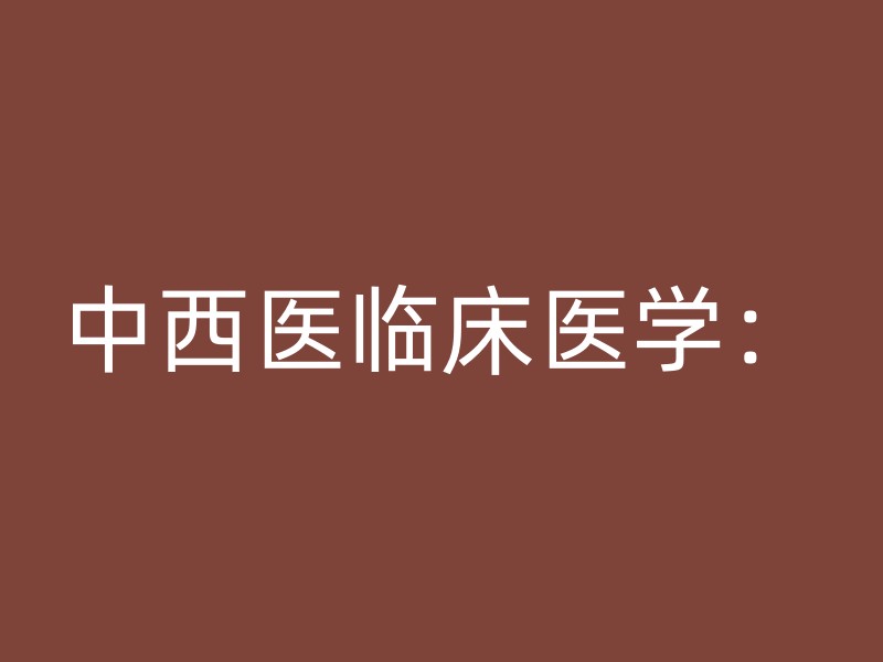 中西医临床医学：