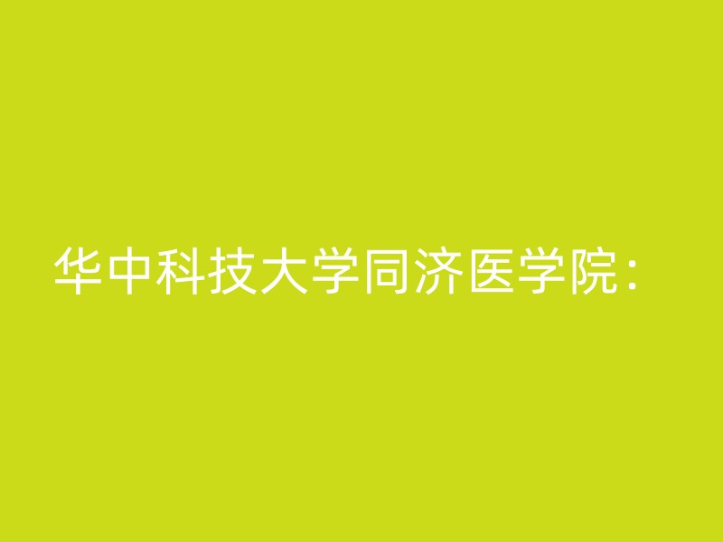 华中科技大学同济医学院：