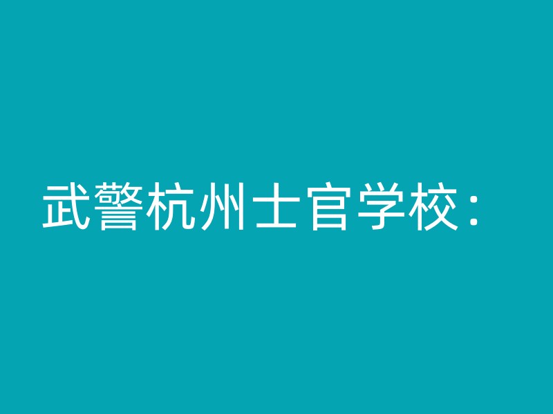 武警杭州士官学校：