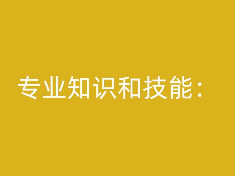 专业知识和技能：