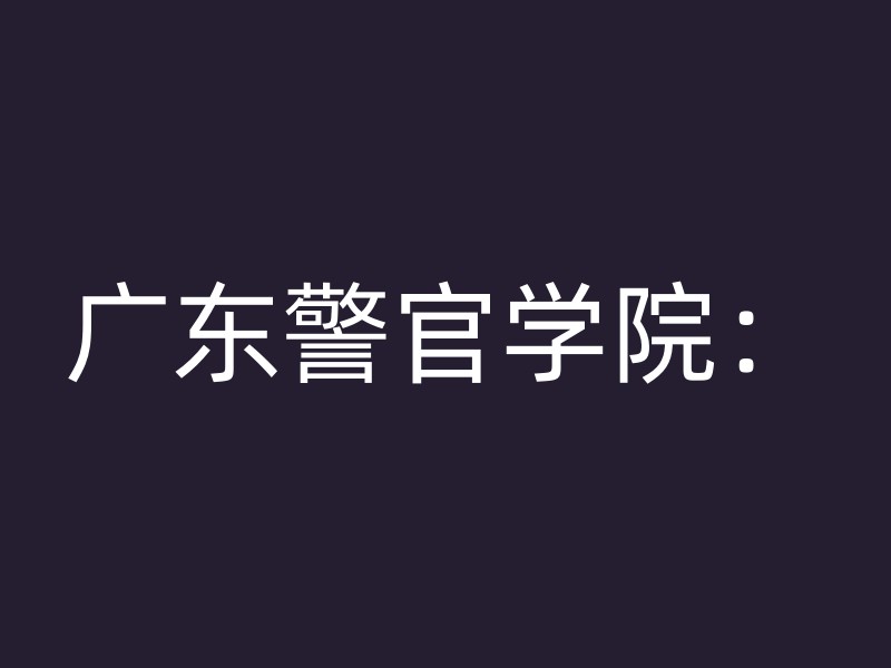 广东警官学院：