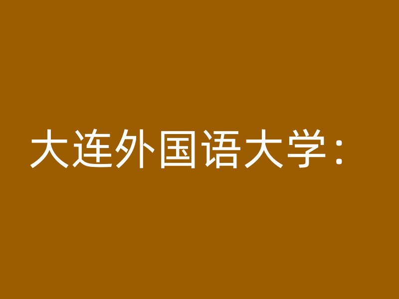 大连外国语大学：