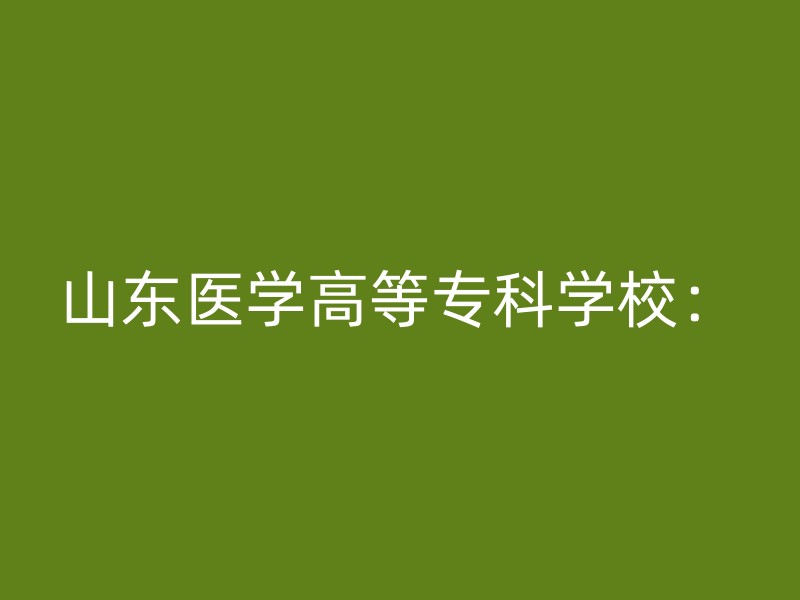 山东医学高等专科学校：