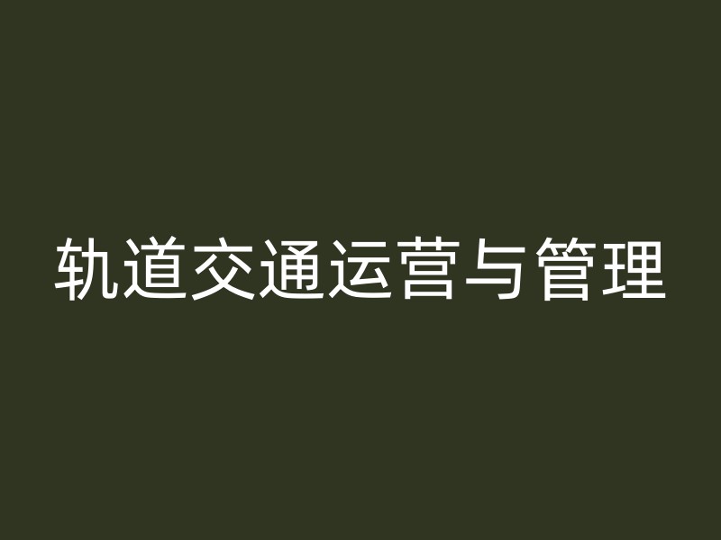 轨道交通运营与管理