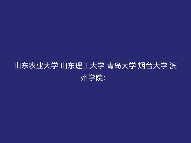 山东农业大学 山东理工大学 青岛大学 烟台大学 滨州学院：