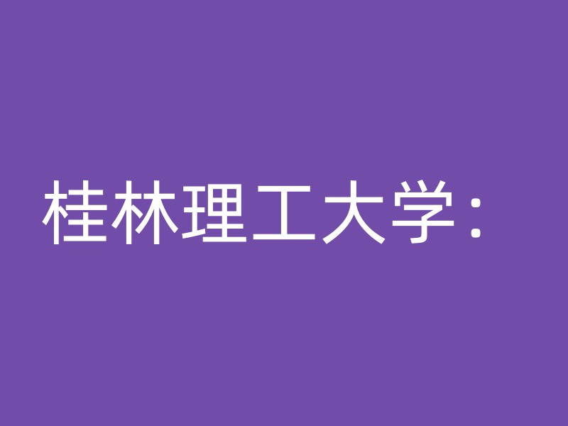 桂林理工大学：