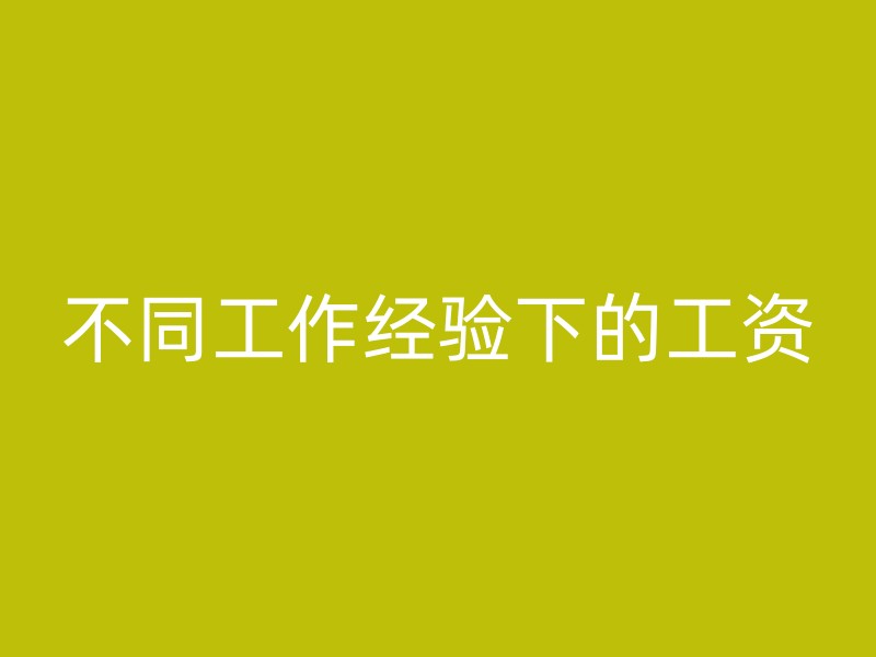 不同工作经验下的工资