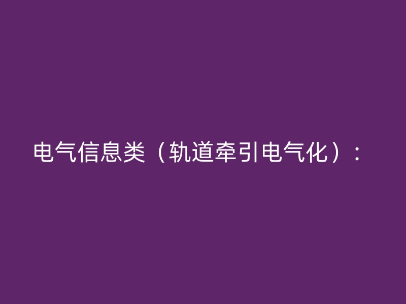 电气信息类（轨道牵引电气化）：