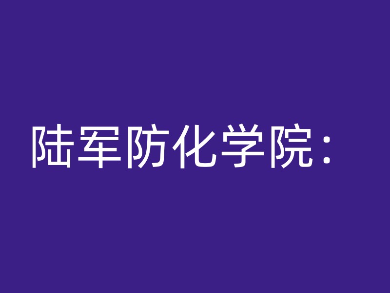 陆军防化学院：