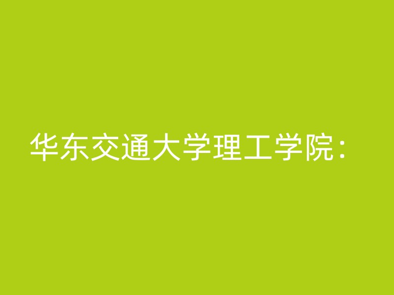 华东交通大学理工学院：