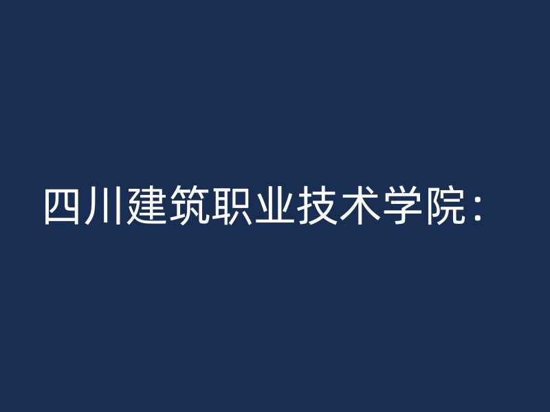 四川建筑职业技术学院：