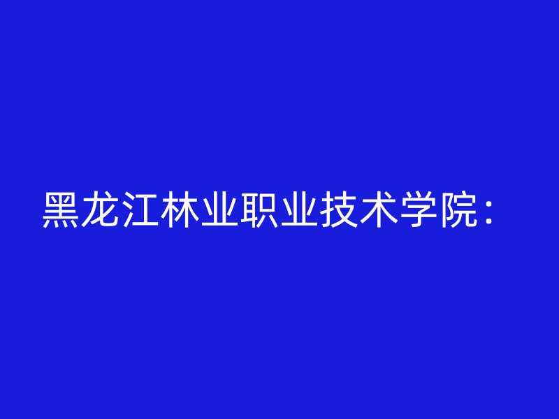 黑龙江林业职业技术学院：