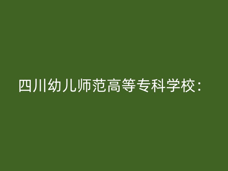 四川幼儿师范高等专科学校：